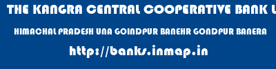 THE KANGRA CENTRAL COOPERATIVE BANK LIMITED  HIMACHAL PRADESH UNA GOINDPUR BANEHR GONDPUR BANERA  banks information 